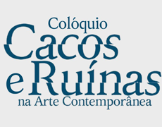 Colóquio Cacos e Ruínas na Arte Contemporânea – 08 de maio a 26 de junho